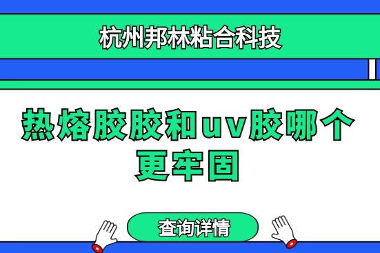 热熔胶胶和uv胶哪个更牢固