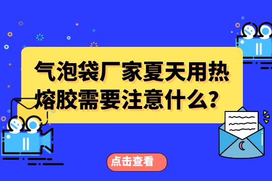 气泡袋厂家夏天用热熔胶需要注意什么？