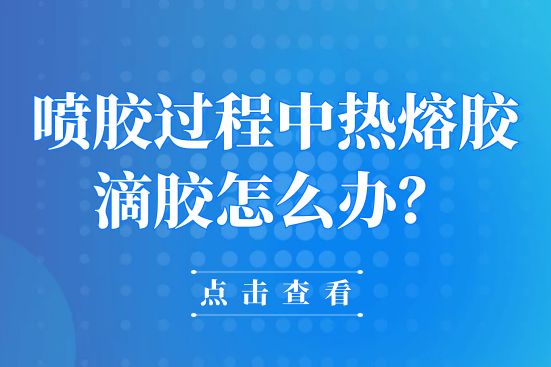 喷胶过程中热熔胶滴胶怎么办？