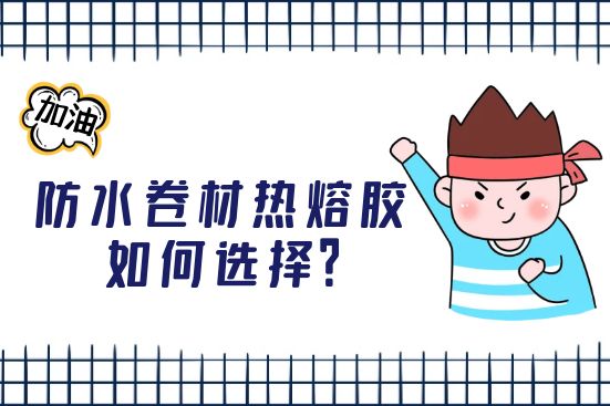 防水卷材热熔胶如何选择？