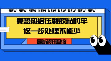 要想热熔压敏胶粘的牢，这一步处理不能少