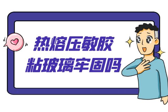 热熔压敏胶粘玻璃牢固吗