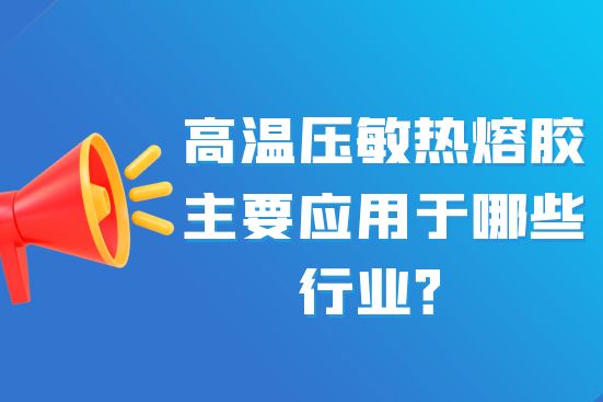 高温压敏热熔胶主要应用于哪些行业？