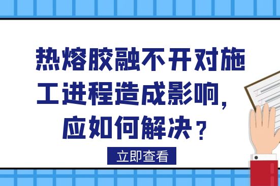 热熔胶融不开对施工进程造成影响，应如何解决？